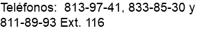 Teléfonos: 813-97-41, 833-85-30 y 811-89-93 Ext. 116