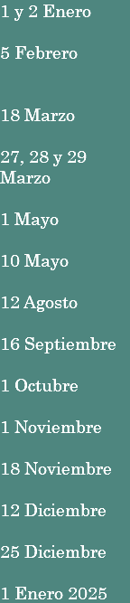 1 y 2 Enero 5 Febrero 18 Marzo 27, 28 y 29 Marzo 1 Mayo 10 Mayo 12 Agosto 16 Septiembre 1 Octubre 1 Noviembre 18 Noviembre 12 Diciembre 25 Diciembre 1 Enero 2025